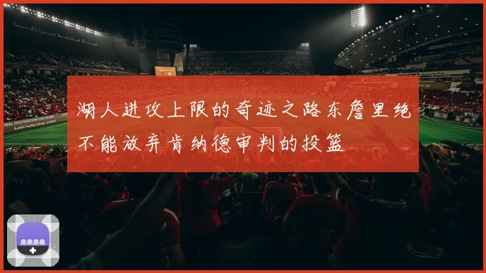 湖人进攻上限的奇迹之路东詹里绝不能放弃肯纳德审判的投篮