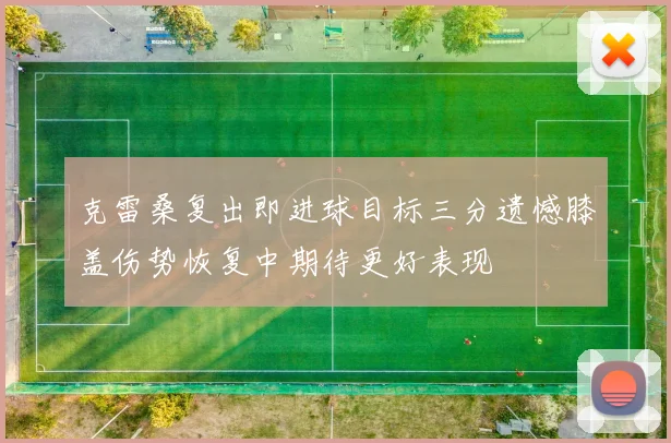 克雷桑复出即进球目标三分遗憾膝盖伤势恢复中期待更好表现