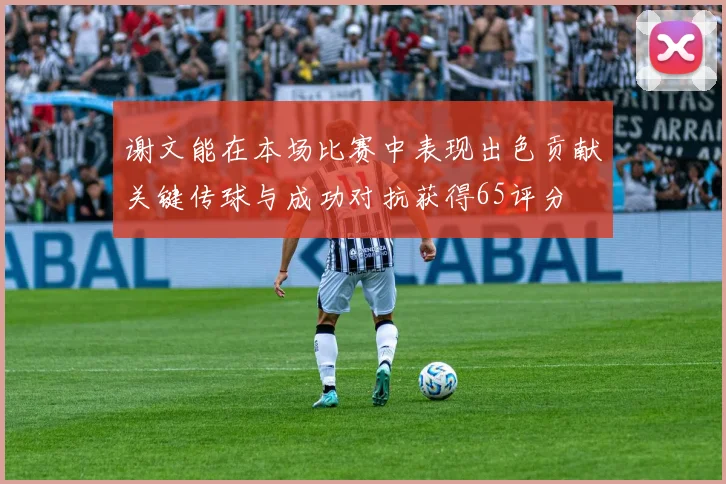 谢文能在本场比赛中表现出色贡献关键传球与成功对抗获得65评分