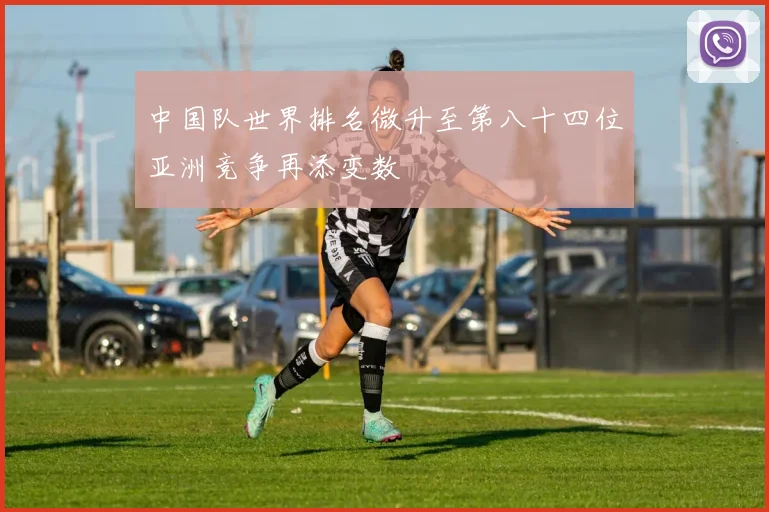 中国队世界排名微升至第八十四位亚洲竞争再添变数