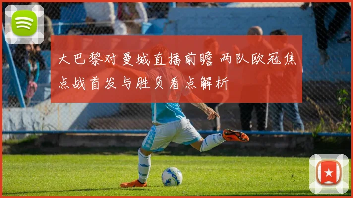 大巴黎对曼城直播前瞻 两队欧冠焦点战首发与胜负看点解析