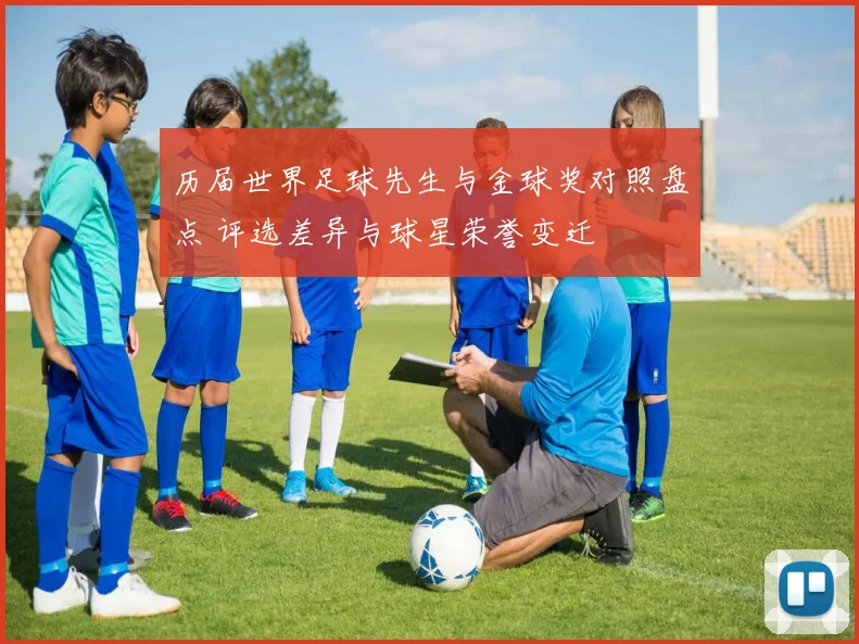 历届世界足球先生与金球奖对照盘点 评选差异与球星荣誉变迁