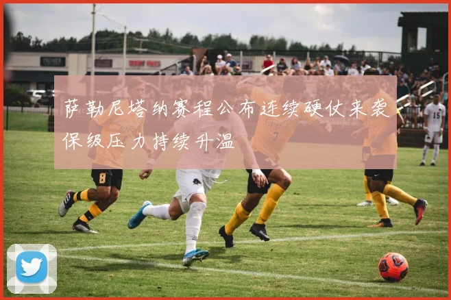 萨勒尼塔纳赛程公布连续硬仗来袭保级压力持续升温