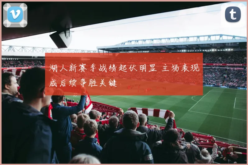 湖人新赛季战绩起伏明显 主场表现成后续争胜关键