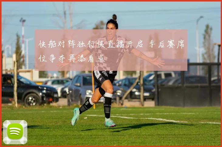 快船对阵独行侠直播开启 季后赛席位争夺再添看点