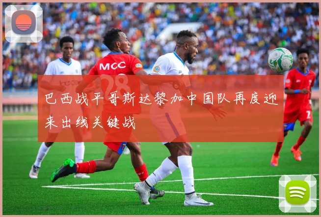 巴西战平哥斯达黎加中国队再度迎来出线关键战